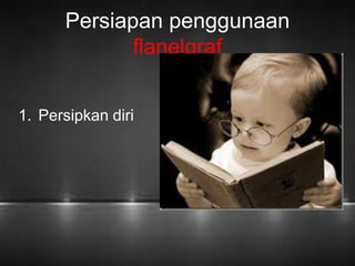 Persiapan penggunaan 
flanelgraf 
1. Persipkan diri 
 