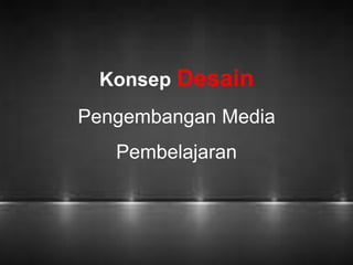 Konsep Desain 
Pengembangan Media 
Pembelajaran 
 