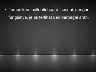 • Tempelkan bullentinboard sesuai dengan 
fungsinya, jelas terlihat dari berbagai arah. 
 