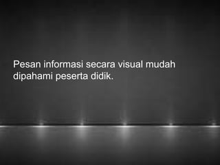 Pesan informasi secara visual mudah 
dipahami peserta didik. 
 
