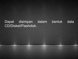 Dapat disimpan dalam bentuk data 
CD/Disket/Flashdisk. 
 