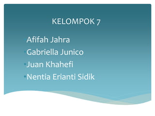 KELOMPOK 7 
•Afifah Jahra 
•Gabriella Junico 
•Juan Khahefi 
•Nentia Erianti Sidik 
 