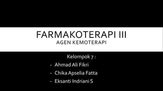 FARMAKOTERAPI III
AGEN KEMOTERAPI
Kelompok 7 :
- AhmadAli Fikri
- Chika Apselia Fatta
- Eksanti Indriani S
 