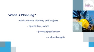 What is Planning?
- Assist various planning and projects
- agreed timeframes
- project specification
- and set budgets
 