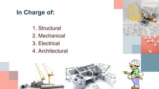 In Charge of:
1. Structural
2. Mechanical
3. Electrical
4. Architectural
 