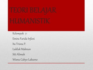 TEORI BELAJAR
HUMANISTIK
Kelompok 7:
Emira Farida Infani
Ita Trisna P.
Lukluk Maknun
Siti Alimah
Wisnu Cahyo Laksono
 