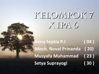 KELOMPOK 7KELOMPOK 7
X IPA 6X IPA 6
Anna Septia P.I ( 04 )
Moch. Noval Prinanda ( 20)
Musyafa Muhammad ( 23 )
Setya Suprayogi ( 30 )
 