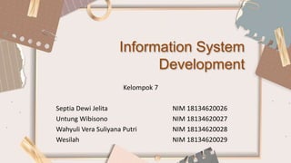 Information System
Development
Kelompok 7
Septia Dewi Jelita NIM 18134620026
Untung Wibisono NIM 18134620027
Wahyuli Vera Suliyana Putri NIM 18134620028
Wesilah NIM 18134620029
 