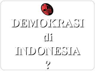 DDEEMMOOKKRRAASSII 
ddii 
IINNDDOONNEESSIIAA 
?? 
 