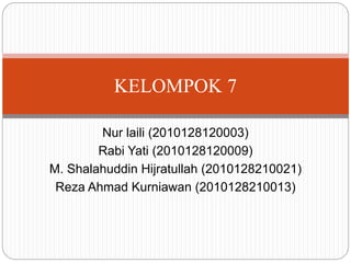 Nur laili (2010128120003)
Rabi Yati (2010128120009)
M. Shalahuddin Hijratullah (2010128210021)
Reza Ahmad Kurniawan (2010128210013)
KELOMPOK 7
 