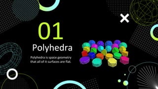 Polyhedra
Polyhedra is space geometry
that all of it surfaces are flat.
01
 