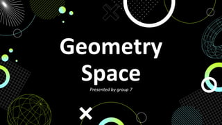 Geometry
Space
Presented by group 7
 