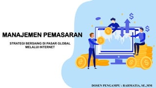 STRATEGI BERSAING DI PASAR GLOBAL
MELALUI INTERNET
MANAJEMEN PEMASARAN
DOSEN PENGAMPU : RAHMATIA, SE.,MM
 