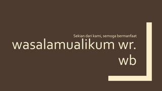 wasalamualikum wr.
wb
Sekian dari kami, semoga bermanfaat
 