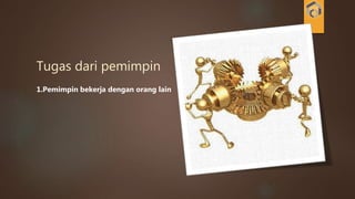 Tugas dari pemimpin
1.Pemimpin bekerja dengan orang lain
 