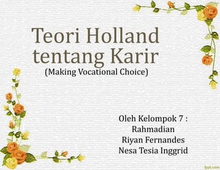 Teori Holland 
tentang Karir 
(Making Vocational Choice) 
Oleh Kelompok 7 : 
Rahmadian 
Riyan Fernandes 
Nesa Tesia Inggrid 
 