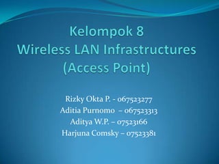 Kelompok 8Wireless LAN Infrastructures (Access Point) RizkyOkta P. - 067523277 AditiaPurnomo  – 067523313 Aditya W.P. – 07523166 HarjunaComsky – 07523381 