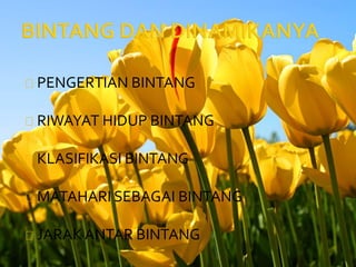 PENGERTIAN BINTANG 
RIWAYAT HIDUP BINTANG 
KLASIFIKASI BINTANG 
MATAHARI SEBAGAI BINTANG 
JARAK ANTAR BINTANG 
 