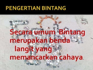 Secara umum Bintang 
merupakan benda 
langit yang 
memancarkan cahaya. 
 