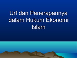 Urf dan PenerapannyaUrf dan Penerapannya
dalam Hukum Ekonomidalam Hukum Ekonomi
IslamIslam
 