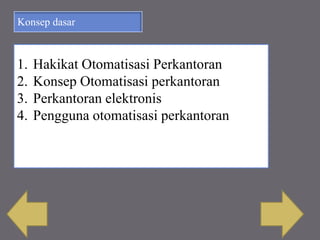 Konsep dasar
1. Hakikat Otomatisasi Perkantoran
2. Konsep Otomatisasi perkantoran
3. Perkantoran elektronis
4. Pengguna otomatisasi perkantoran
 