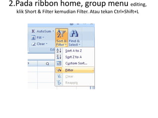 2.Pada ribbon home, group menu editing,
klik Short & Filter kemudian Filter. Atau tekan Ctrl+Shift+L
 