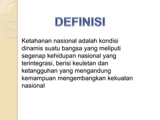 Ketahanan nasional adalah kondisi
dinamis suatu bangsa yang meliputi
segenap kehidupan nasional yang
terintegrasi, berisi keuletan dan
ketangguhan yang mengandung
kemampuan mengembangkan kekuatan
nasional
 