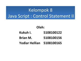 Kelompok 8  Java Script : Control Statement II Oleh: Kukuh I. 5108100122 Brian M. 5108100156 Yodiar Hellian  5108100165 