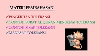 MATERI PEMBAHASAN
PENGERTIAN TOLERANSI
CONTOH SURAT AL QURAN MENGENAI TOLERANSI
CONTOH SIKAP TOLERANSI
MANFAAT TOLERANSI
 