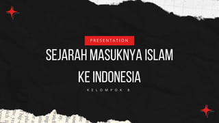 Sejarah masuknya Islam
ke indonesia
P R E S E N T A T I O N
K E L O M P O K 8
 