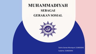 MUHAMMADIYAH
SEBAGAI
GERAKAN SOSIAL
Satrio Sarwo Mumpuni 210603042
Sudarto 210603043
 