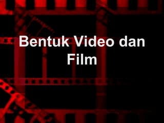 Bentuk Video dan
Film

 