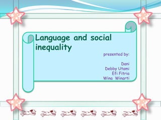 Language and social
inequality
                presented by:

                         Dani
                Debby Utami
                    Efi Fitria
                Wina Winarti
 
