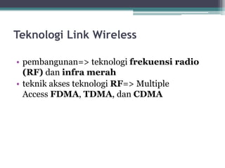 Teknologi Link Wireless
• pembangunan=> teknologi frekuensi radio
(RF) dan infra merah
• teknik akses teknologi RF=> Multiple
Access FDMA, TDMA, dan CDMA

 
