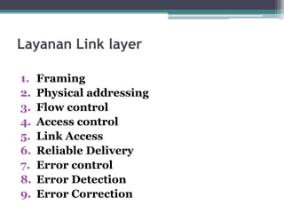 Layanan Link layer
1.
2.
3.
4.
5.
6.
7.
8.
9.

Framing
Physical addressing
Flow control
Access control
Link Access
Reliable Delivery
Error control
Error Detection
Error Correction

 
