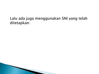 Lalu ada juga menggunakan SNI yang telah 
ditetapkan: 
 
