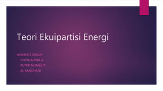 Teori Ekuipartisi Energi
MEMBER’S GROUP:
o OLIVIA ALVIRA A
o PUTERI NURAULIA
o M. RAMDHANI
 