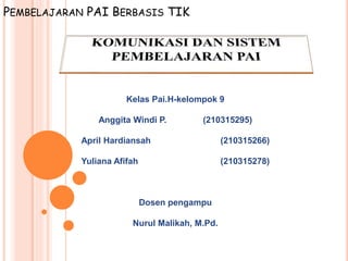 PEMBELAJARAN PAI BERBASIS TIK
Kelas Pai.H-kelompok 9
Anggita Windi P. (210315295)
April Hardiansah (210315266)
Yuliana Afifah (210315278)
Dosen pengampu
Nurul Malikah, M.Pd.
 