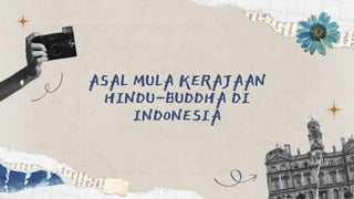 ASAL MULA KERAJAAN
HINDU-BUDDHA DI
INDONESIA
 