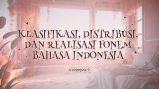 KLASIFIKASI, DISTRIBUSI,
DAN REALISASI FONEM
BAHASA INDONESIA
Kelompok 9
 