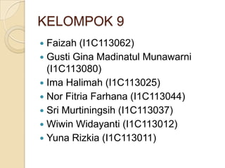 KELOMPOK 9
Faizah (I1C113062)
 Gusti Gina Madinatul Munawarni
(I1C113080)
 Ima Halimah (I1C113025)
 Nor Fitria Farhana (I1C113044)
 Sri Murtiningsih (I1C113037)
 Wiwin Widayanti (I1C113012)
 Yuna Rizkia (I1C113011)


 