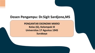 PENGANTAR EKONOMI MIKRO
Kelas (G), Kelompok IX
Universitas 17 Agustus 1945
Surabaya
Dosen Pengampu: Dr.Sigit Sardjono,MS
 