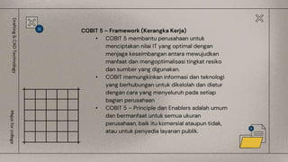 COBIT 5 – Framework (Kerangka Kerja)
• COBIT 5 membantu perusahaan untuk
menciptakan nilai IT yang optimal dengan
menjaga keseimbangan antara mewujudkan
manfaat dan mengoptimalisasi tingkat resiko
dan sumber yang digunakan.
• COBIT memungkinkan informasi dan teknologi
yang berhubungan untuk dikelolah dan diatur
dengan cara yang menyeluruh pada setiap
bagian perusahaan
• COBIT 5 – Principle dan Enablers adalah umum
dan bermanfaat untuk semua ukuran
perusahaan, baik itu komersial ataupun tidak,
atau untuk penyedia layanan publik.
Drafting
&
CAD
Technology
Major
for
college
 