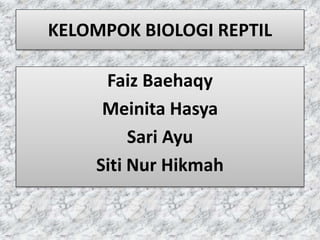 KELOMPOK BIOLOGI REPTIL
Faiz Baehaqy
Meinita Hasya
Sari Ayu
Siti Nur Hikmah
 