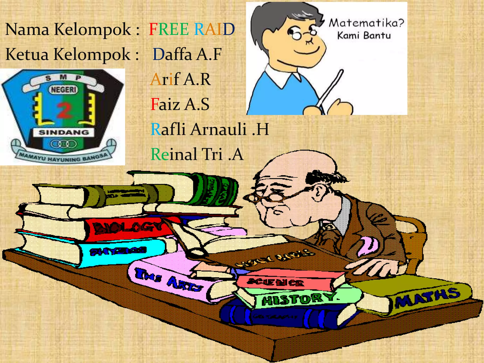Nama Kelompok : FREE RAID
Ketua Kelompok : Daffa A.F
Arif A.R
Faiz A.S
Rafli Arnauli .H
Reinal Tri .A
 