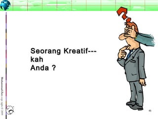 4545
MuhammadZencopyright©2009
Seorang Kreatif---Seorang Kreatif---
kahkah
Anda ?Anda ?
 