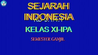 SEJARAH
INDONESIA
KD-3.1/4.1
KD-3.1/4.1
KELAS XI-IPA
SEMESTER GANJIL
SEMESTER GANJIL
KELAS XI-IPA
SEJARAH
INDONESIA
SEJARAH
INDONESIA
 