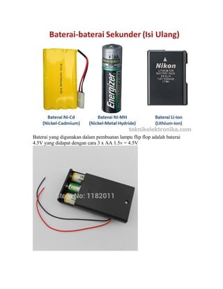 Baterai yang digunakan dalam pembuatan lampu flip flop adalah baterai
4.5V yang didapat dengan cara 3 x AA 1.5v = 4.5V
 