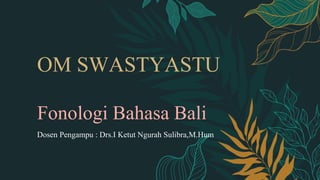 Fonologi Bahasa Bali
OM SWASTYASTU
Dosen Pengampu : Drs.I Ketut Ngurah Sulibra,M.Hum
 
