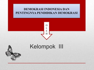 DEMOKRASI INDONESIA DAN
PENTINGNYA PENDIDIKAN DEMOKRASI

O
L
E
H

Kelompok III

 